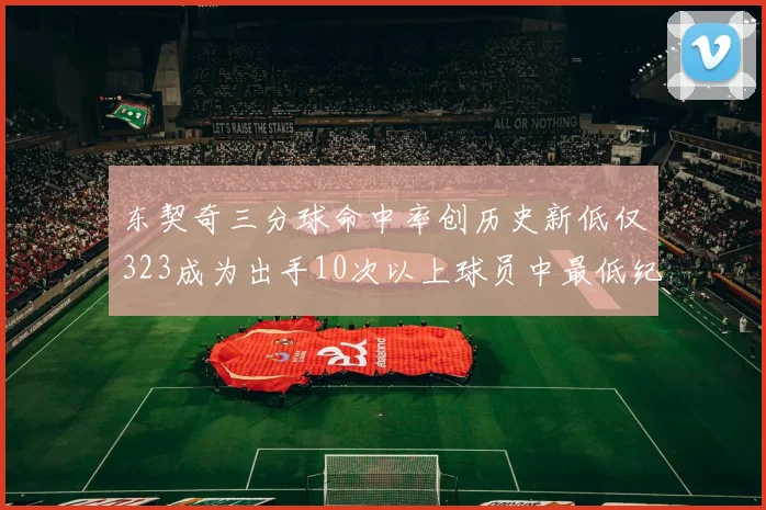 东契奇三分球命中率创历史新低仅323成为出手10次以上球员中最低纪录