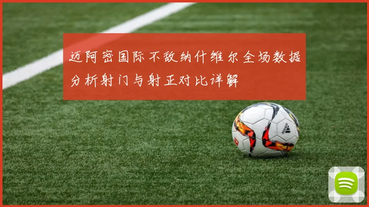 迈阿密国际不敌纳什维尔全场数据分析射门与射正对比详解