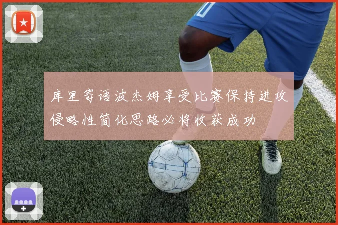 库里寄语波杰姆享受比赛保持进攻侵略性简化思路必将收获成功