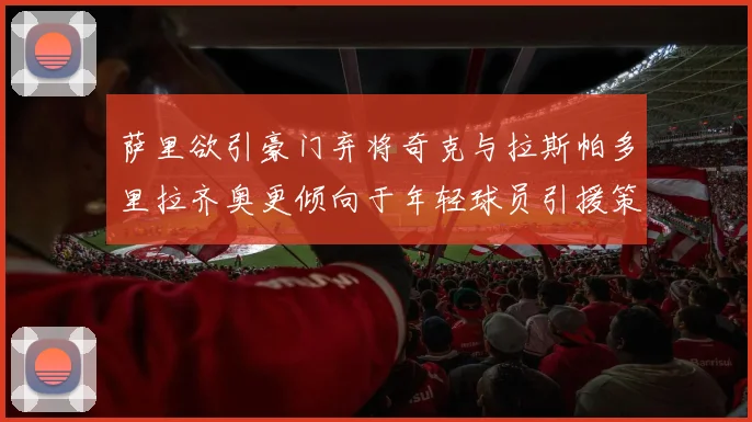 萨里欲引豪门弃将奇克与拉斯帕多里拉齐奥更倾向于年轻球员引援策略