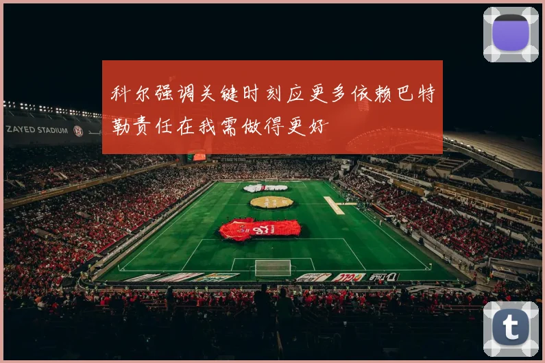 科尔强调关键时刻应更多依赖巴特勒责任在我需做得更好