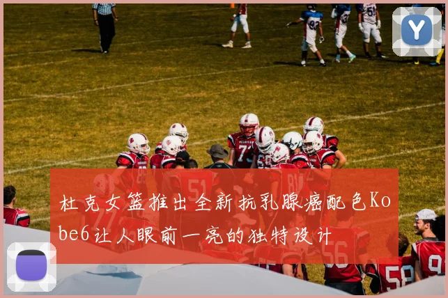 杜克女篮推出全新抗乳腺癌配色Kobe6让人眼前一亮的独特设计