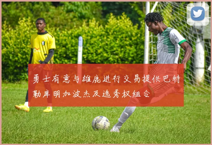 勇士有意与雄鹿进行交易提供巴特勒库明加波杰及选秀权组合