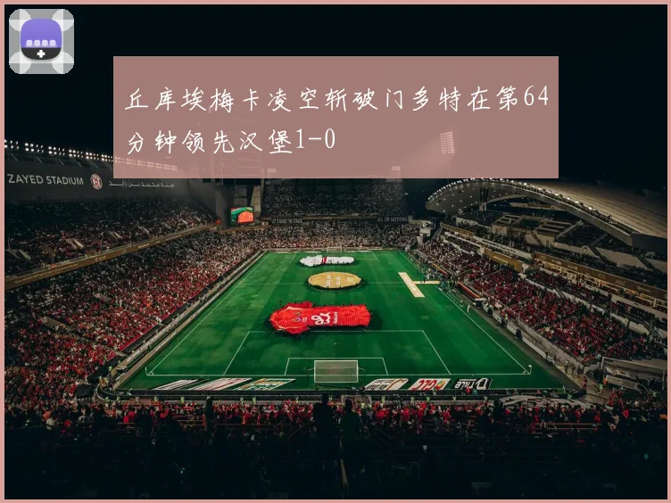 丘库埃梅卡凌空斩破门多特在第64分钟领先汉堡1-0