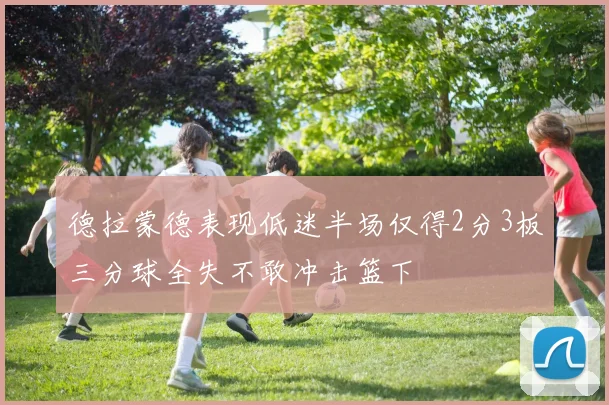 德拉蒙德表现低迷半场仅得2分3板三分球全失不敢冲击篮下