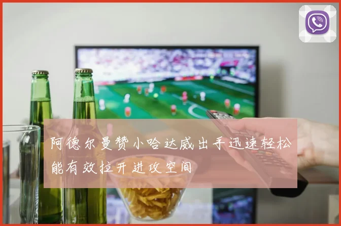 阿德尔曼赞小哈达威出手迅速轻松能有效拉开进攻空间