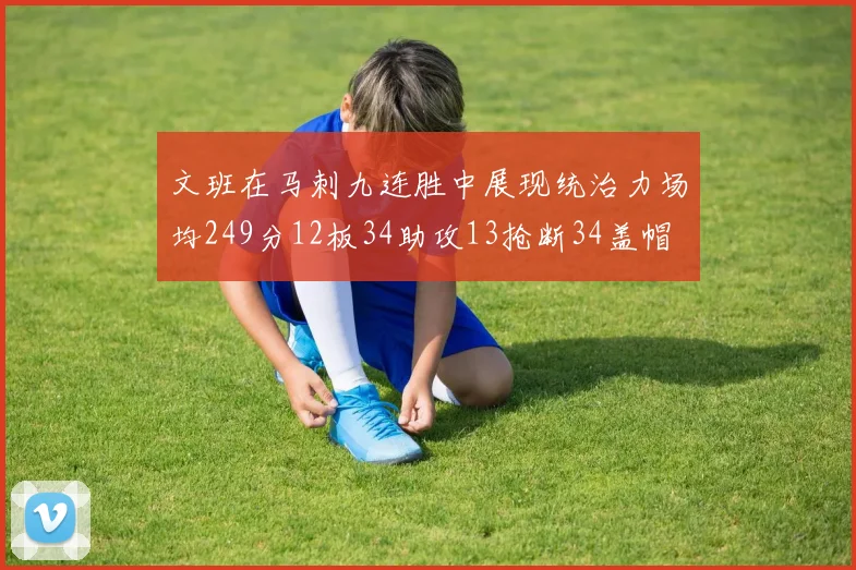 文班在马刺九连胜中展现统治力场均249分12板34助攻13抢断34盖帽