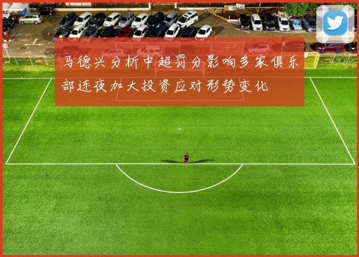马德兴分析中超罚分影响多家俱乐部连夜加大投资应对形势变化