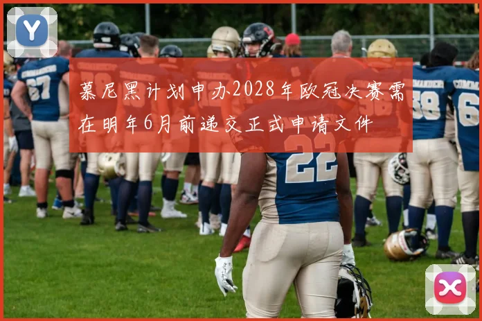 慕尼黑计划申办2028年欧冠决赛需在明年6月前递交正式申请文件