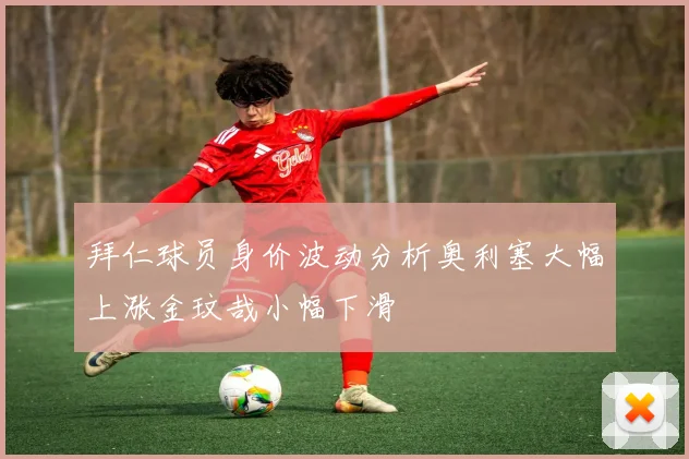 拜仁球员身价波动分析奥利塞大幅上涨金玟哉小幅下滑
