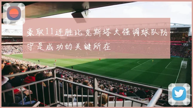 豪取11连胜比克斯塔夫强调球队防守是成功的关键所在